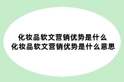 化妆品软文营销优势是什么 化妆品软文营销优势是什么意思